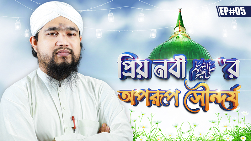 Priyo Nabi Oporup Showndorzo Ep#05 - প্রিয় নবী ﷺ’র অপরূপ সৌন্দর্য